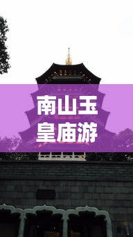 南山玉皇廟游玩攻略，最新路線圖詳解