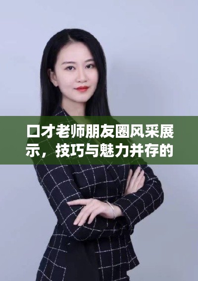 口才老師朋友圈風(fēng)采展示，技巧與魅力并存的口才藝術(shù)之旅