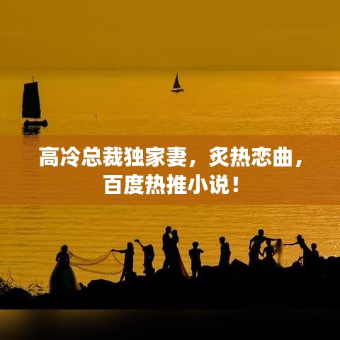 高冷總裁獨家妻，炙熱戀曲，百度熱推小說！