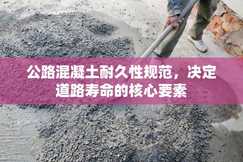公路混凝土耐久性規(guī)范，決定道路壽命的核心要素