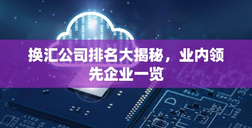 換匯公司排名大揭秘，業(yè)內(nèi)領(lǐng)先企業(yè)一覽