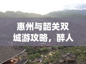 惠州與韶關(guān)雙城游攻略，醉人風(fēng)情之旅