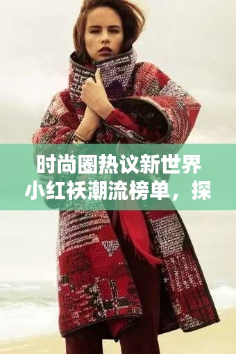 時(shí)尚圈熱議新世界小紅襖潮流榜單，探尋當(dāng)紅時(shí)尚新寵！