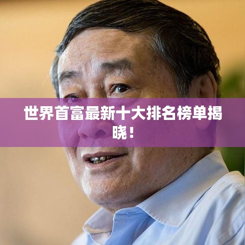 世界首富最新十大排名榜單揭曉！