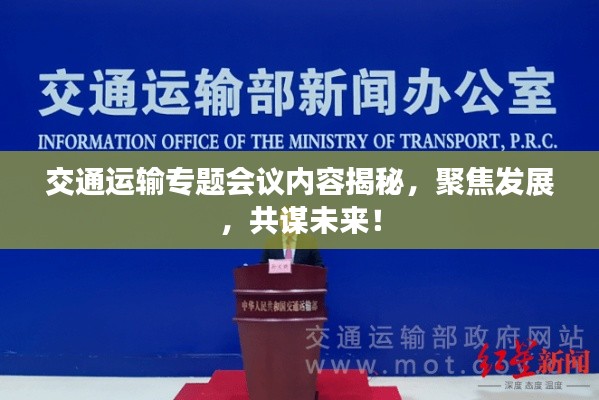 交通運(yùn)輸專(zhuān)題會(huì)議內(nèi)容揭秘，聚焦發(fā)展，共謀未來(lái)！