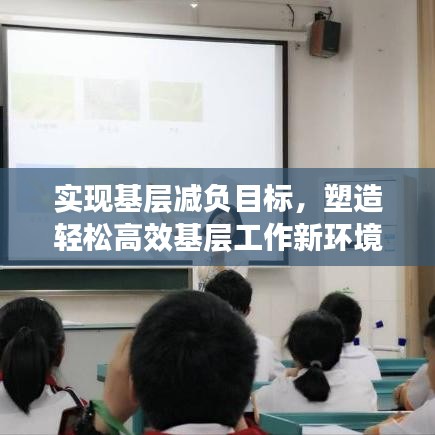 實(shí)現(xiàn)基層減負(fù)目標(biāo)，塑造輕松高效基層工作新環(huán)境