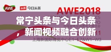 常寧頭條與今日頭條，新聞視頻融合創(chuàng)新，引領(lǐng)資訊潮流