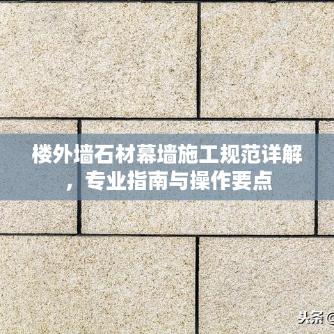 樓外墻石材幕墻施工規(guī)范詳解，專業(yè)指南與操作要點(diǎn)