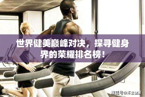 世界健美巔峰對決，探尋健身界的榮耀排名榜！