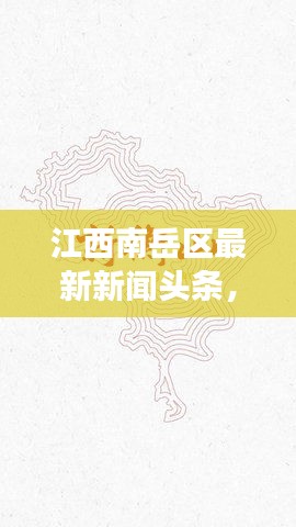 江西南岳區(qū)最新新聞頭條，揭秘當?shù)責狳c事件與動態(tài)