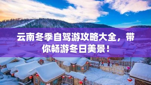 云南冬季自駕游攻略大全，帶你暢游冬日美景！