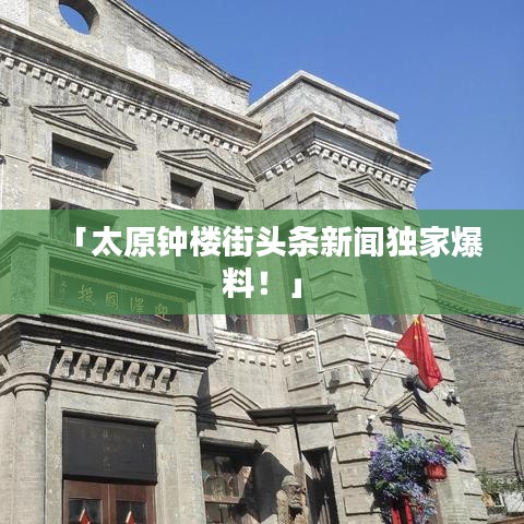 「太原鐘樓街頭條新聞獨家爆料！」