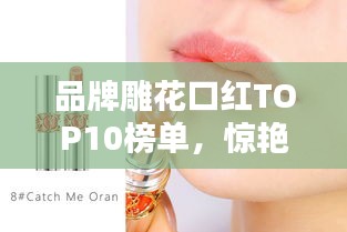 品牌雕花口紅TOP10榜單，驚艷你的唇間魅力！