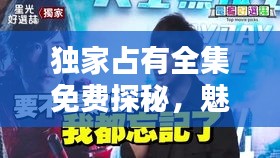 獨家占有全集免費探秘，魅力無限，不容錯過！