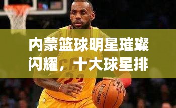 內(nèi)蒙籃球明星璀璨閃耀，十大球星排名榜單