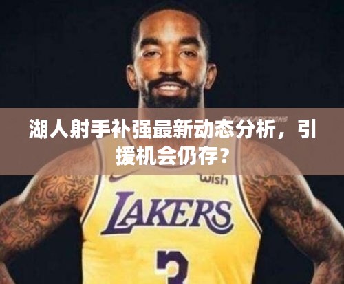 湖人射手補強最新動態(tài)分析，引援機會仍存？