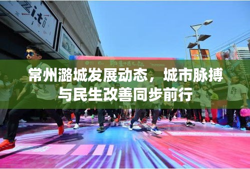 常州潞城發(fā)展動(dòng)態(tài)，城市脈搏與民生改善同步前行