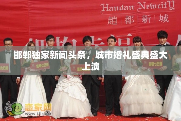 邯鄲獨(dú)家新聞?lì)^條，城市婚禮盛典盛大上演