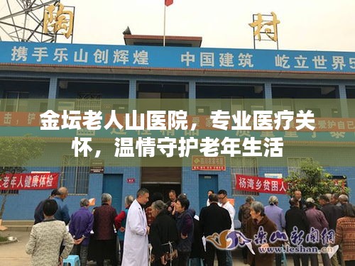 金壇老人山醫(yī)院，專業(yè)醫(yī)療關(guān)懷，溫情守護(hù)老年生活