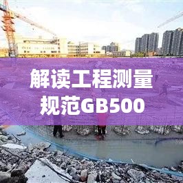 解讀工程測(cè)量規(guī)范GB50026-2007，應(yīng)用與實(shí)操指南