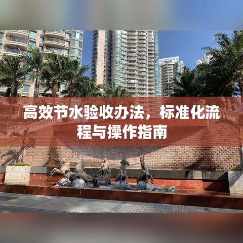 高效節(jié)水驗(yàn)收辦法，標(biāo)準(zhǔn)化流程與操作指南