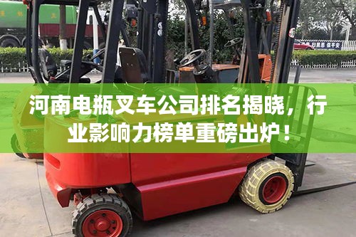 河南電瓶叉車公司排名揭曉，行業(yè)影響力榜單重磅出爐！