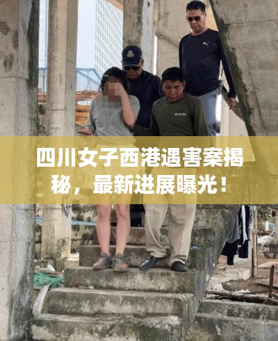 四川女子西港遇害案揭秘，最新進(jìn)展曝光！