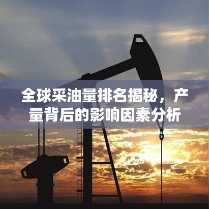 全球采油量排名揭秘，產量背后的影響因素分析