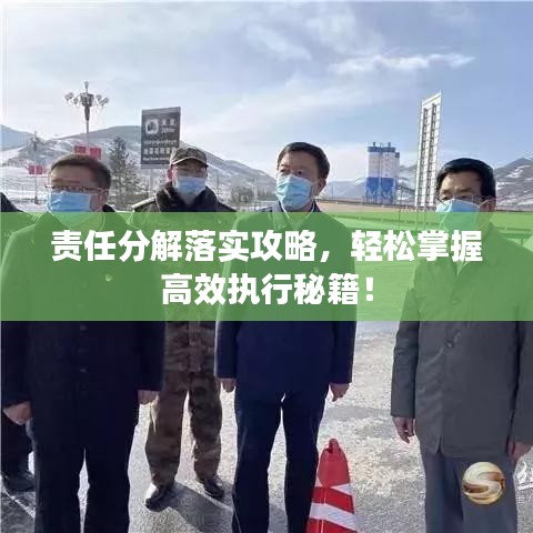 責(zé)任分解落實(shí)攻略，輕松掌握高效執(zhí)行秘籍！