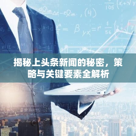 揭秘上頭條新聞的秘密，策略與關(guān)鍵要素全解析