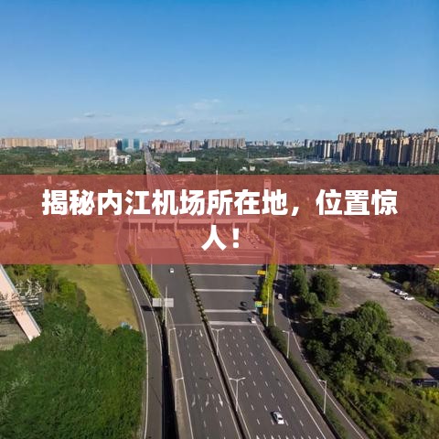 揭秘內(nèi)江機場所在地，位置驚人！