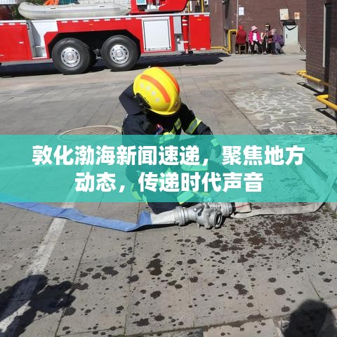 敦化渤海新聞速遞，聚焦地方動(dòng)態(tài)，傳遞時(shí)代聲音