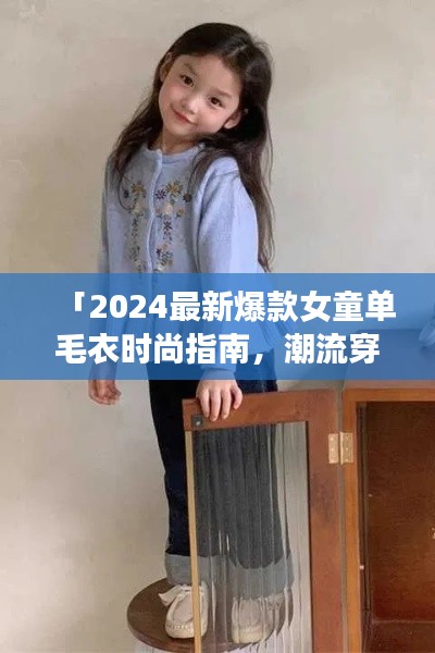 「2024最新爆款女童單毛衣時尚指南，潮流穿搭必備單品」