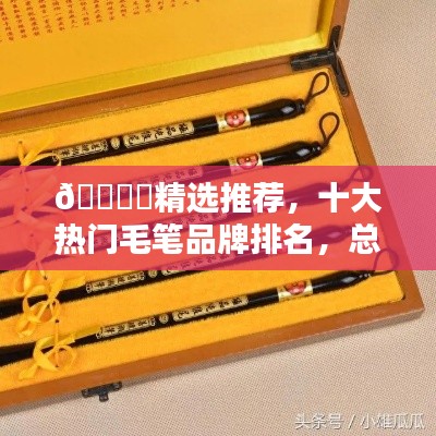 ???精選推薦，十大熱門(mén)毛筆品牌排名，總有一款適合你！