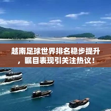 越南足球世界排名穩(wěn)步提升，矚目表現(xiàn)引關(guān)注熱議！