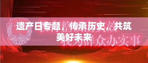 遺產(chǎn)日專題，傳承歷史，共筑美好未來(lái)
