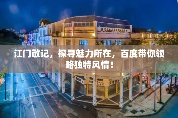 江門敬記，探尋魅力所在，百度帶你領(lǐng)略獨特風情！