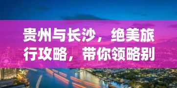 貴州與長(zhǎng)沙，絕美旅行攻略，帶你領(lǐng)略別樣風(fēng)情