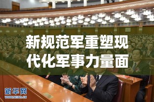 新規(guī)范軍重塑現(xiàn)代化軍事力量面貌