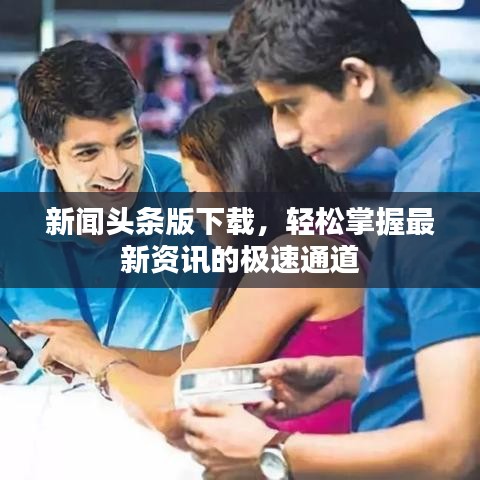 新聞頭條版下載，輕松掌握最新資訊的極速通道