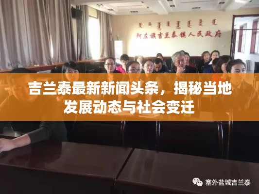 吉蘭泰最新新聞頭條，揭秘當(dāng)?shù)匕l(fā)展動態(tài)與社會變遷