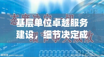 基層單位卓越服務(wù)建設(shè)，細(xì)節(jié)決定成敗，抓落實(shí)是關(guān)鍵之道