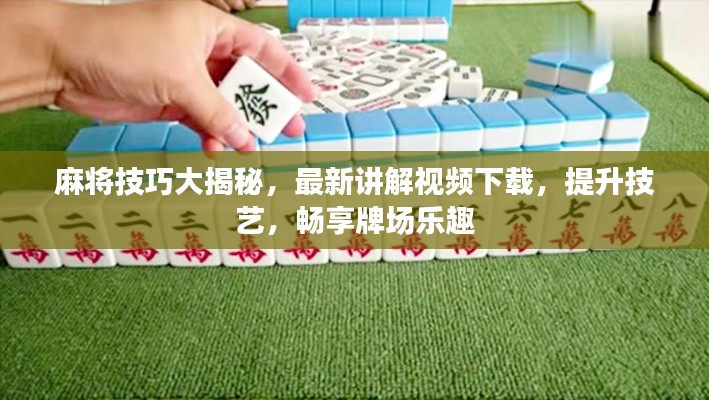 麻將技巧大揭秘，最新講解視頻下載，提升技藝，暢享牌場樂趣