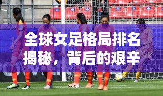 全球女足格局排名揭秘，背后的艱辛努力與輝煌成就