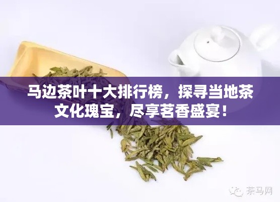 馬邊茶葉十大排行榜，探尋當?shù)夭栉幕鍖?，盡享茗香盛宴！