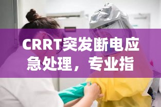 CRRT突發(fā)斷電應急處理，專業(yè)指南，保障患者安全