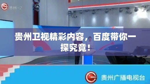 貴州衛(wèi)視精彩內(nèi)容，百度帶你一探究竟！