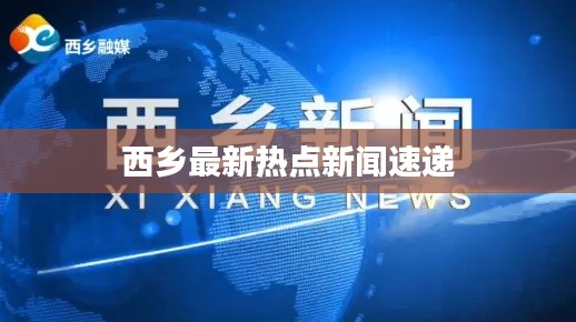 西鄉(xiāng)最新熱點(diǎn)新聞速遞