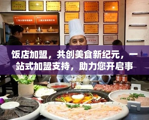 飯店加盟，共創(chuàng)美食新紀元，一站式加盟支持，助力您開啟事業(yè)新篇章！
