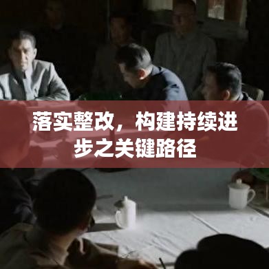 落實整改，構(gòu)建持續(xù)進步之關(guān)鍵路徑